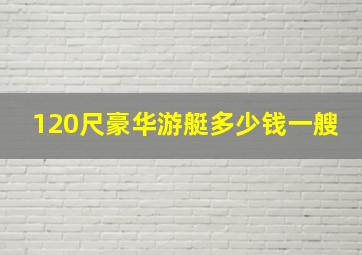 120尺豪华游艇多少钱一艘