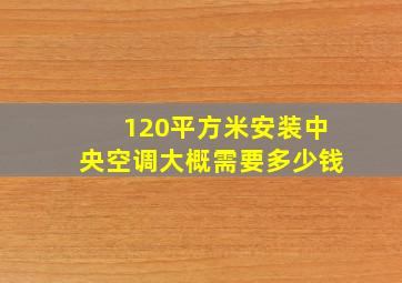 120平方米安装中央空调大概需要多少钱