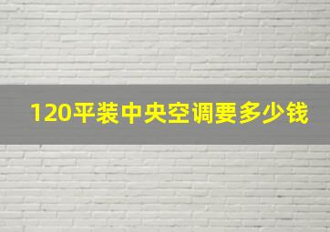 120平装中央空调要多少钱