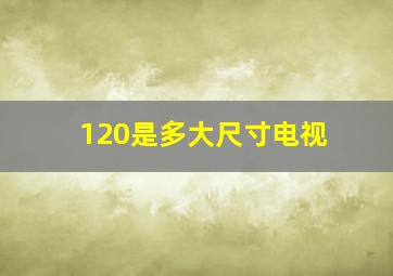 120是多大尺寸电视