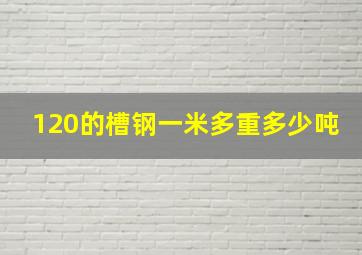 120的槽钢一米多重多少吨