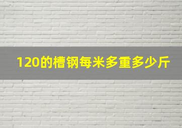 120的槽钢每米多重多少斤