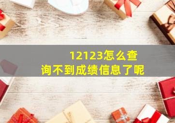 12123怎么查询不到成绩信息了呢