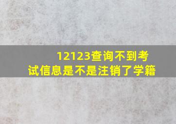 12123查询不到考试信息是不是注销了学籍