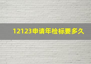 12123申请年检标要多久