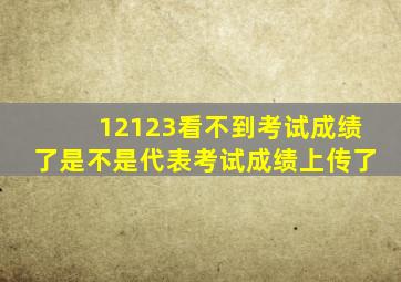 12123看不到考试成绩了是不是代表考试成绩上传了