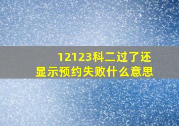 12123科二过了还显示预约失败什么意思