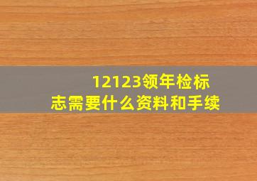 12123领年检标志需要什么资料和手续