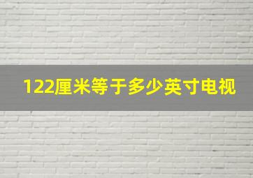 122厘米等于多少英寸电视