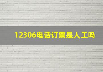 12306电话订票是人工吗