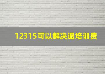 12315可以解决退培训费