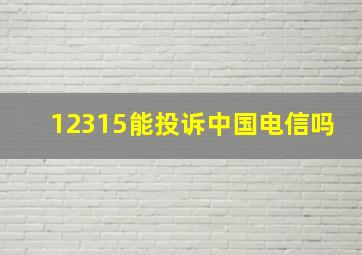 12315能投诉中国电信吗