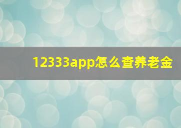 12333app怎么查养老金