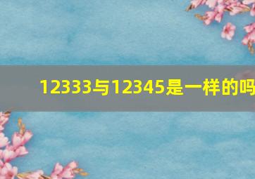 12333与12345是一样的吗