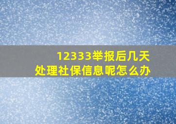 12333举报后几天处理社保信息呢怎么办