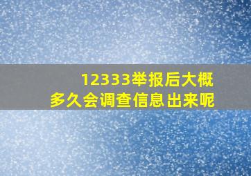 12333举报后大概多久会调查信息出来呢