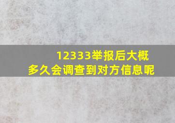 12333举报后大概多久会调查到对方信息呢