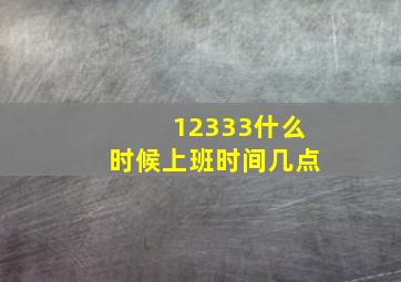 12333什么时候上班时间几点