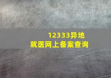 12333异地就医网上备案查询