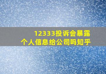 12333投诉会暴露个人信息给公司吗知乎