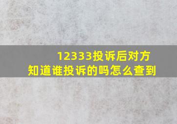 12333投诉后对方知道谁投诉的吗怎么查到