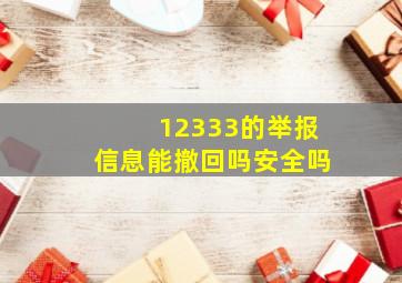 12333的举报信息能撤回吗安全吗