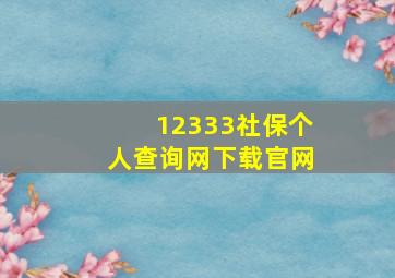 12333社保个人查询网下载官网