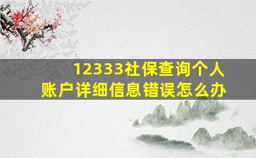 12333社保查询个人账户详细信息错误怎么办