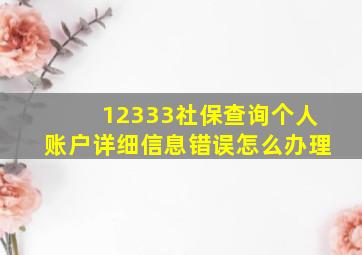 12333社保查询个人账户详细信息错误怎么办理