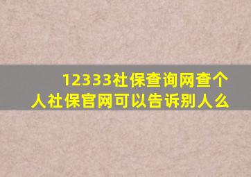 12333社保查询网查个人社保官网可以告诉别人么