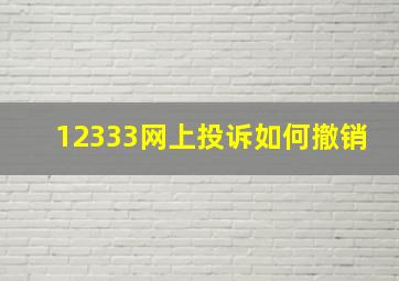 12333网上投诉如何撤销