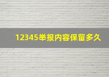 12345举报内容保留多久