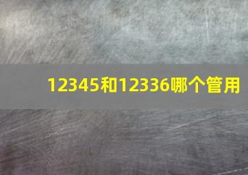 12345和12336哪个管用