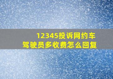 12345投诉网约车驾驶员多收费怎么回复