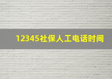 12345社保人工电话时间