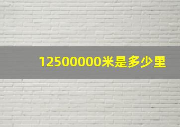 12500000米是多少里