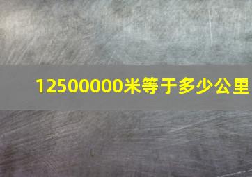 12500000米等于多少公里