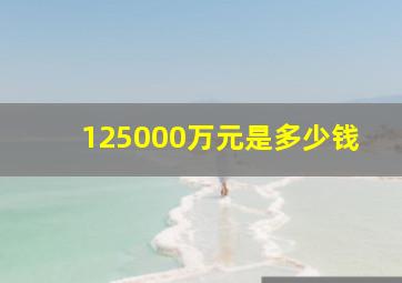 125000万元是多少钱