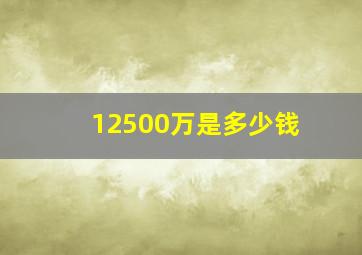 12500万是多少钱