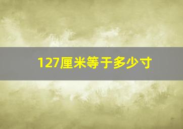 127厘米等于多少寸