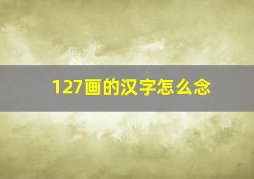 127画的汉字怎么念