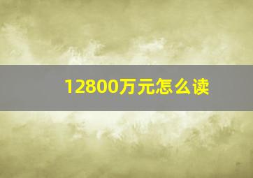 12800万元怎么读