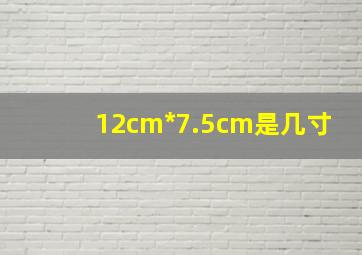 12cm*7.5cm是几寸