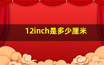 12inch是多少厘米