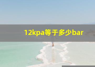 12kpa等于多少bar