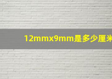 12mmx9mm是多少厘米