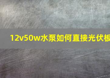 12v50w水泵如何直接光伏板