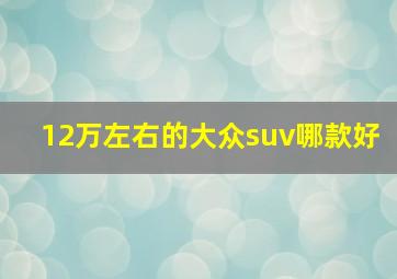 12万左右的大众suv哪款好