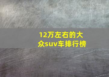 12万左右的大众suv车排行榜