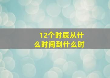 12个时辰从什么时间到什么时